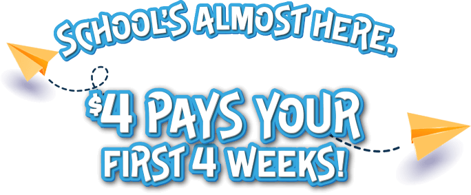 School's almost here. $4 pays your first 4 weeks!