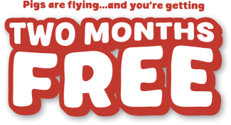 TWO MONTHS FREE Pigs are flying...and you&rsquo;re getting a deal!